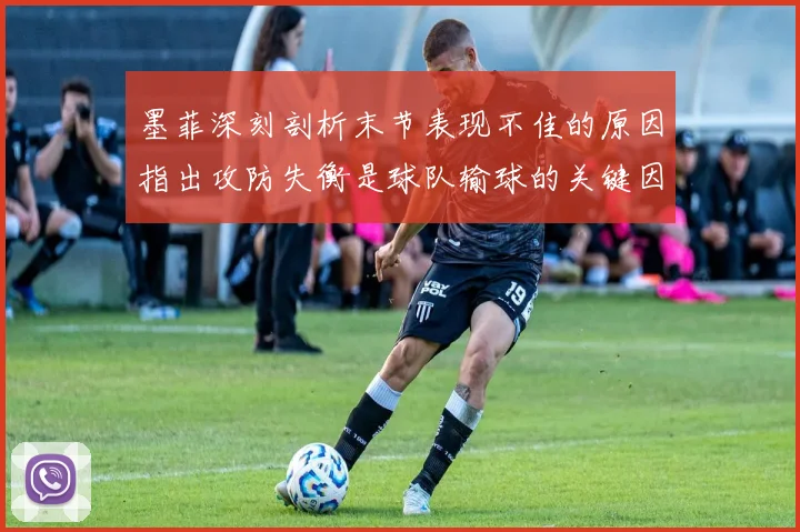 墨菲深刻剖析末节表现不佳的原因指出攻防失衡是球队输球的关键因素