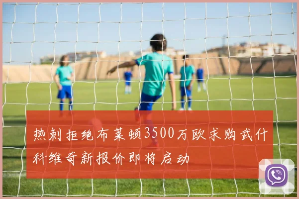 热刺拒绝布莱顿3500万欧求购武什科维奇新报价即将启动