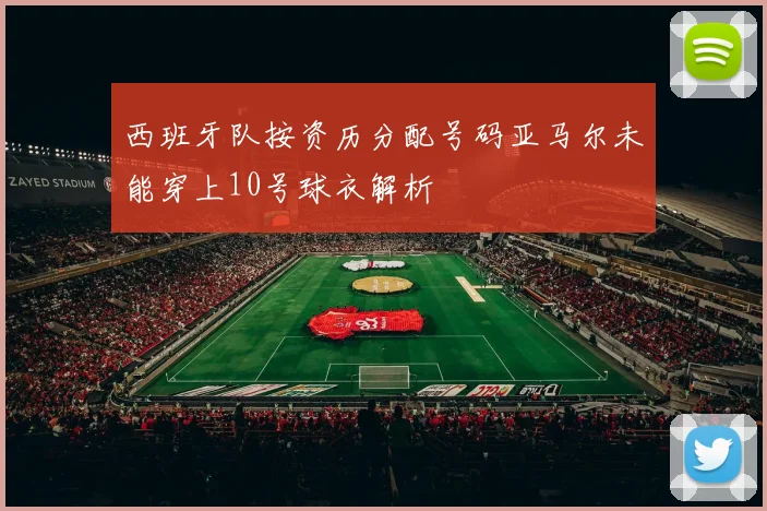 西班牙队按资历分配号码亚马尔未能穿上10号球衣解析