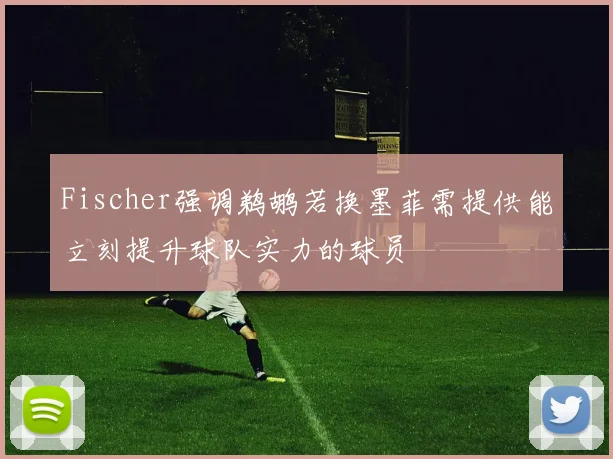 Fischer强调鹈鹕若换墨菲需提供能立刻提升球队实力的球员